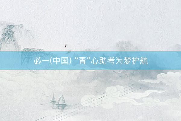必一(中国) “青”心助考为梦护航