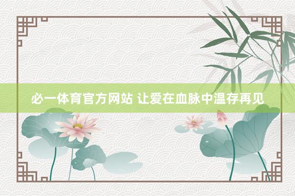 必一体育官方网站 让爱在血脉中温存再见