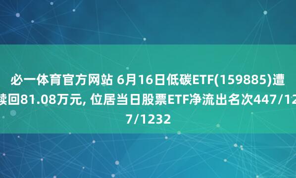 必一体育官方网站 6月16日低碳ETF(159885)遭净赎回81.08万元, 位居当日股票ETF净流出名次447/1232
