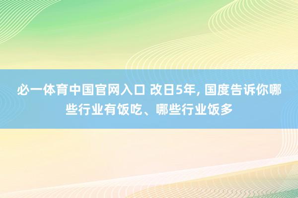 必一体育中国官网入口 改日5年, 国度告诉你哪些行业有饭吃、哪些行业饭多