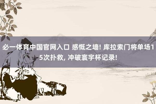 必一体育中国官网入口 感慨之墙! 库拉索门将单场15次扑救, 冲破寰宇杯记录!
